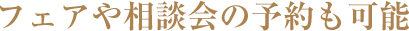 フェアや相談会の予約も可能