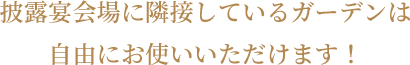 どちらの披露宴会場にも隣接しているガーデンは自由にお使いいただけます！